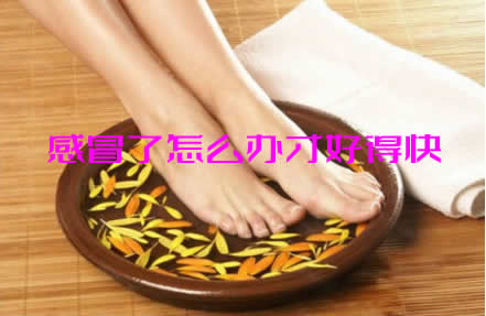 用什么泡脚可以治感冒_感冒了怎么办才好得快