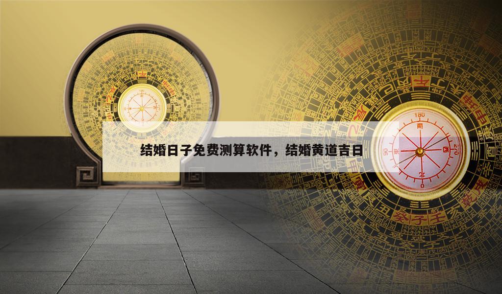 结婚日子免费测算软件，结婚黄道吉日