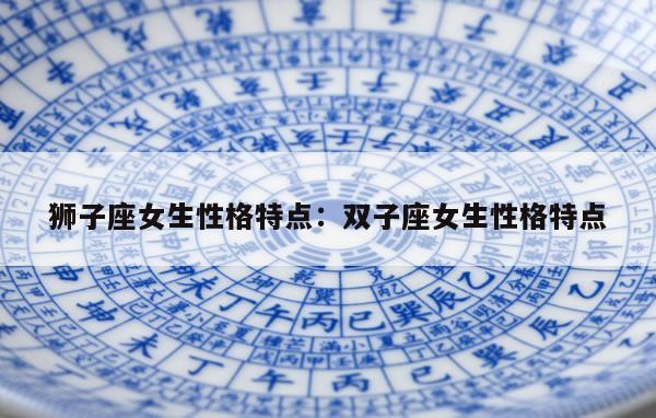 狮子座女生性格特点：双子座女生性格特点