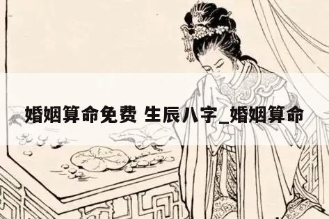 婚姻算命免费 生辰八字_婚姻算命