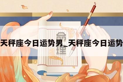 天秤座今日运势男_天秤座今日运势