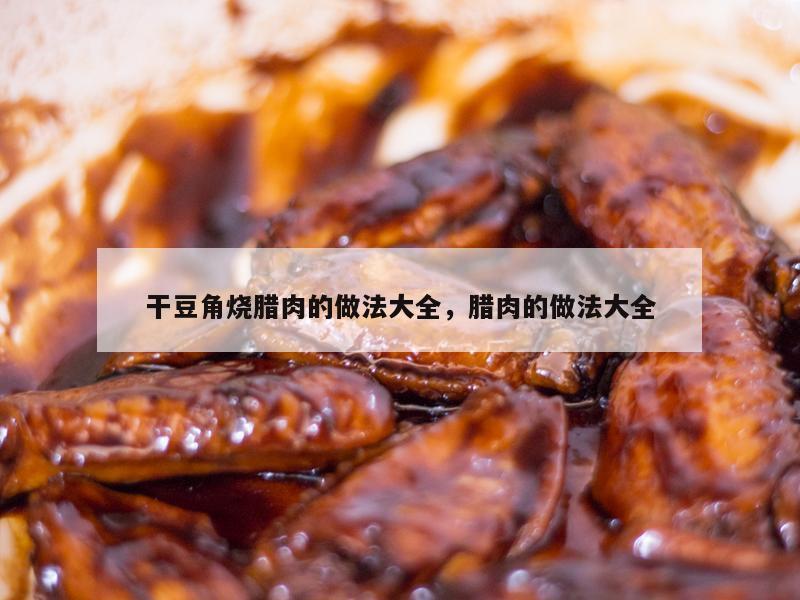 干豆角烧腊肉的做法大全，腊肉的做法大全