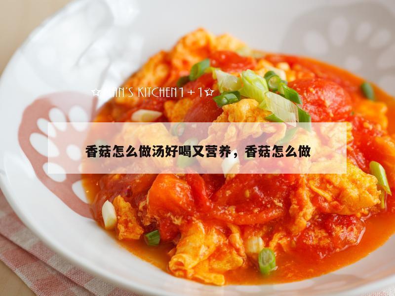 香菇怎么做汤好喝又营养，香菇怎么做