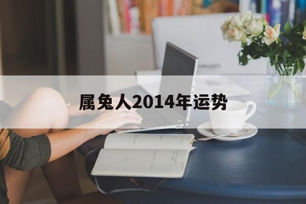 属兔人2014年运势，属兔人2014年全年运势