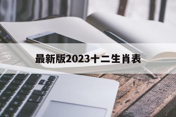 最新版2023十二生肖表_最新版2023十二生肖表澳门
