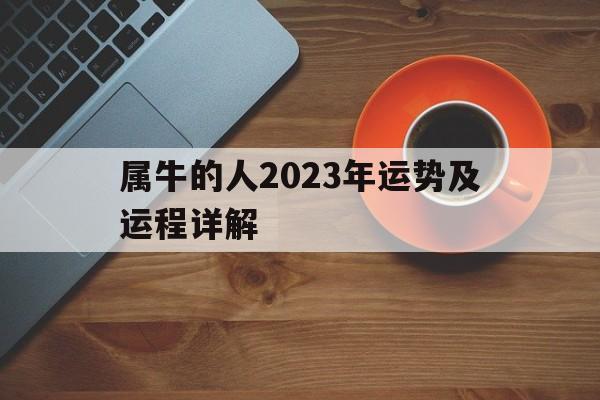  属牛的人2023年运势及运程详解（属牛的人2023年运势及运程详解易安居）