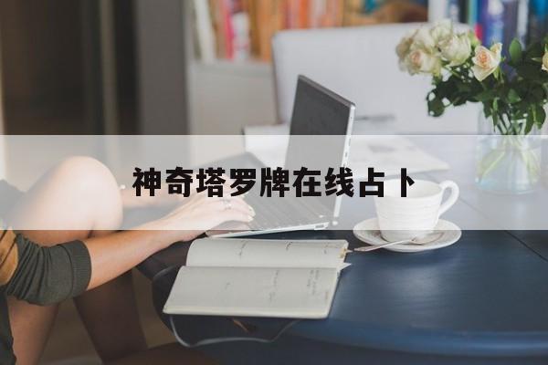神奇塔罗牌在线占卜_神奇塔罗牌在线占卜软件