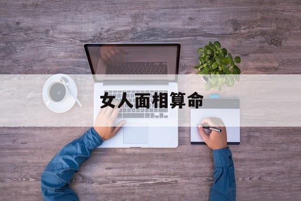  女人面相算命（女人面相算命图解大全）
