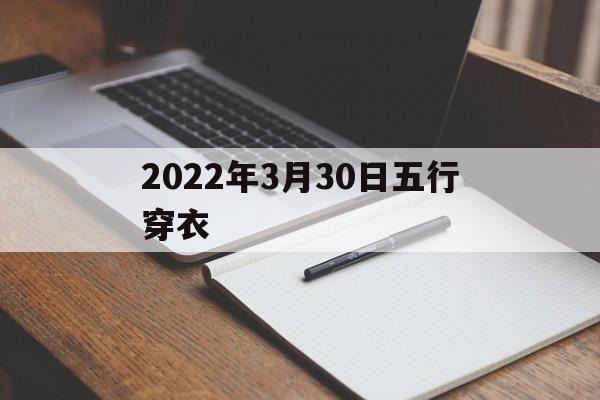 2022年3月30日五行穿衣指南 2022年3月30日五行穿衣