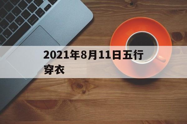 2021年8月11日五行穿衣服_2021年8月11日五行穿衣
