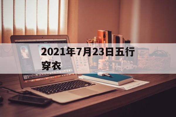 2021年7月23日五行穿衣颜色 2021年7月23日五行穿衣