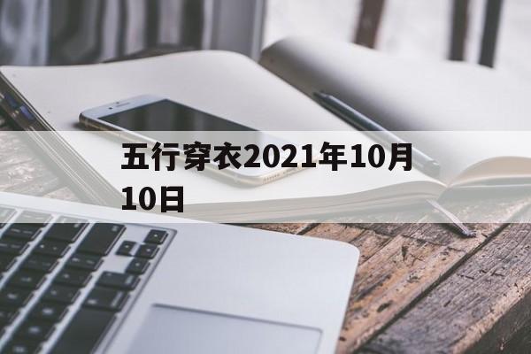  五行穿衣2021年10月10日（网易2021年10月 10日五行穿衣指南）