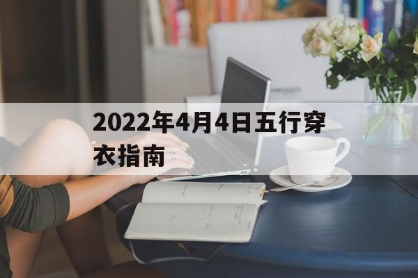 2021年4月4日穿衣五行颜色运势_2022年4月4日五行穿衣指南