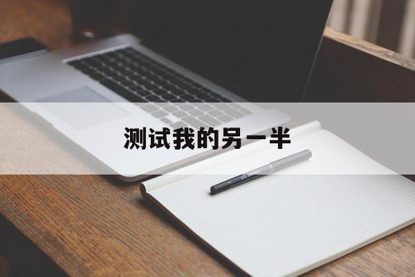 测试我的另一半_测试我的另一半在哪个城市