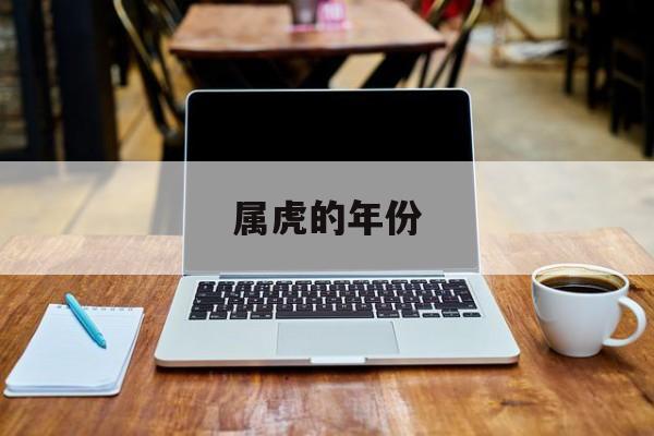  属虎的年份（属虎的年份表）