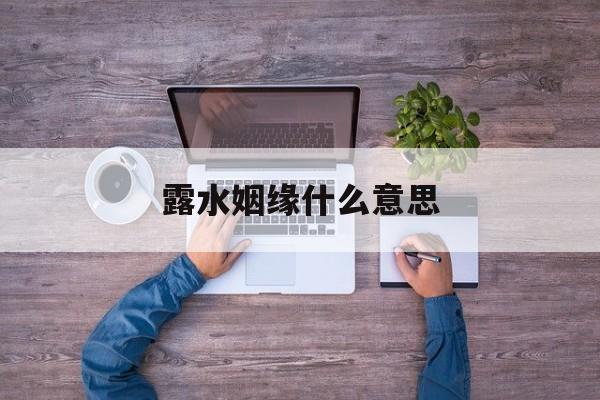 露水姻缘是命中注定的吗? 露水姻缘什么意思
